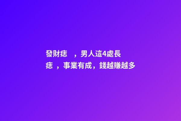 發財痣，男人這4處長痣，事業有成，錢越賺越多